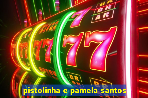 pistolinha e pamela santos